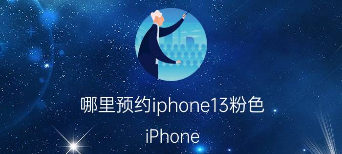 哪里预约iphone13粉色 iPhone 13粉色预约步骤